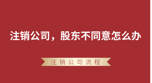 【強(qiáng)制注銷(xiāo)公司】想要注銷(xiāo)公司，股東不同意怎么辦？