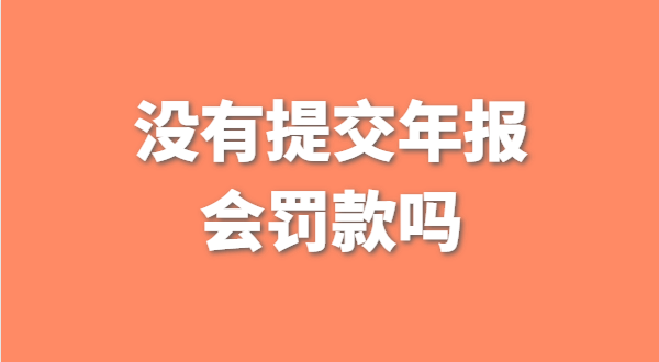 沒有提交工商年報會被罰款嗎？如何補交工商年報