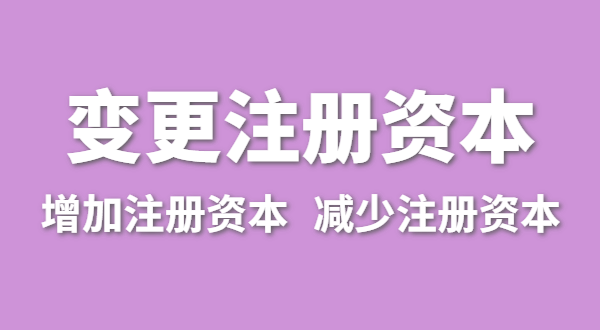 企業(yè)增加注冊(cè)資本怎么辦理？公司變更注冊(cè)資金流程有哪些