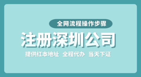 注冊深圳公司全網(wǎng)流程怎么操作？要準(zhǔn)備哪些注冊資料