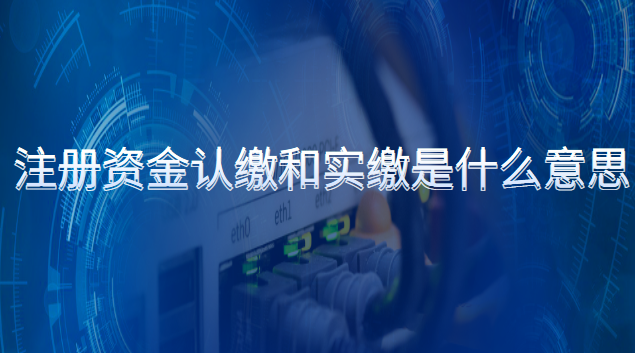 注冊資金認(rèn)繳和實繳是什么意思(裝修公司注冊資金認(rèn)繳還是實繳)