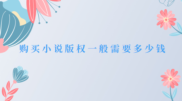 購(gòu)買(mǎi)小說(shuō)版權(quán)一般需要多少錢(qián)(小說(shuō)版權(quán)從哪里購(gòu)買(mǎi))