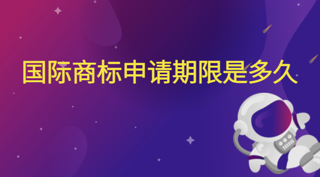商標(biāo)續(xù)展期限是多長時(shí)間(申請(qǐng)國際商標(biāo)流程需要多久)