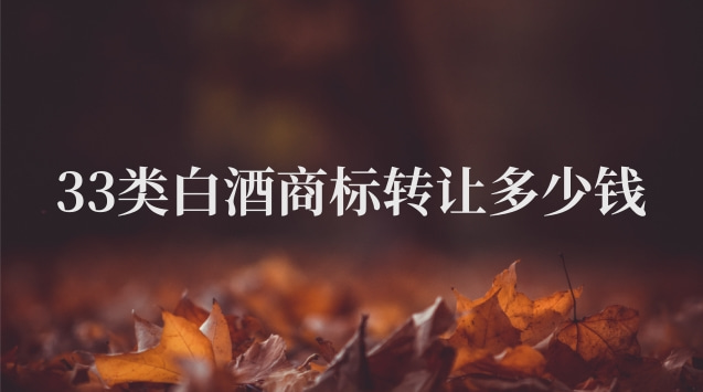 33類酒類商標(biāo)轉(zhuǎn)讓多少錢(白酒商標(biāo)轉(zhuǎn)讓價(jià)格表)