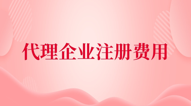 代理企業(yè)注冊收費標(biāo)準(代理公司注冊費用及流程)