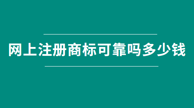 網(wǎng)上注冊(cè)商標(biāo)可靠嗎多少錢(qián)