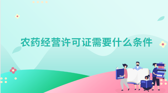農藥生產經(jīng)營許可證需要什么條件(限制農藥經(jīng)營許可證辦理流程)